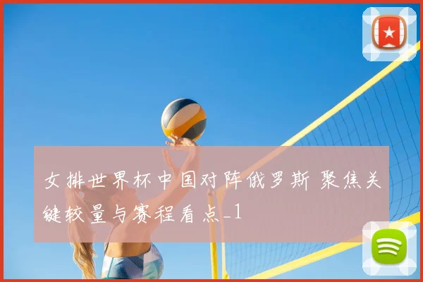 女排世界杯中国对阵俄罗斯 聚焦关键较量与赛程看点_1