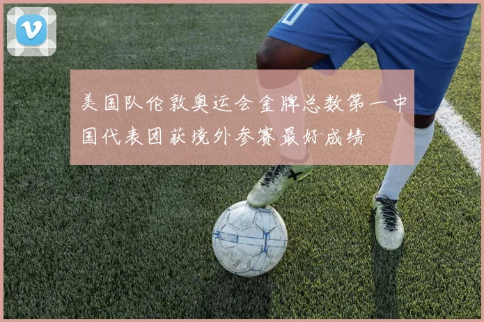 美国队伦敦奥运会金牌总数第一中国代表团获境外参赛最好成绩