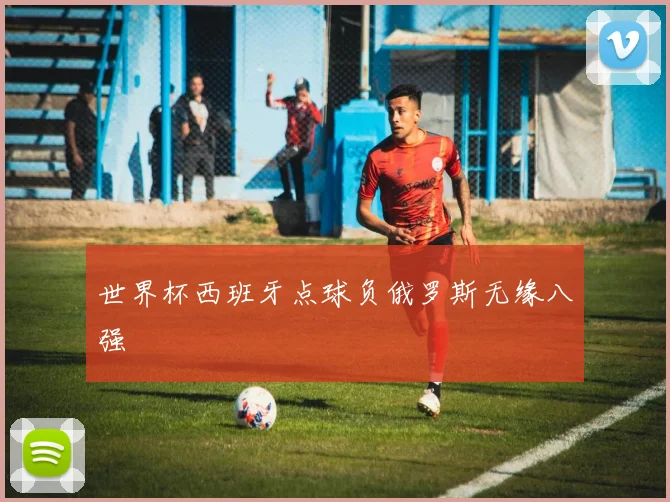 世界杯西班牙点球负俄罗斯无缘八强