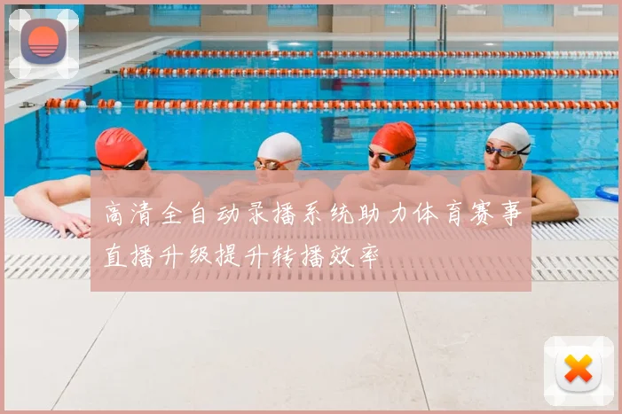 高清全自动录播系统助力体育赛事直播升级提升转播效率