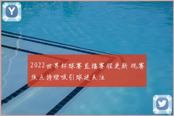2022世界杯球赛直播赛程更新 观赛焦点持续吸引球迷关注