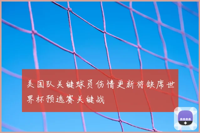 美国队关键球员伤情更新将缺席世界杯预选赛关键战