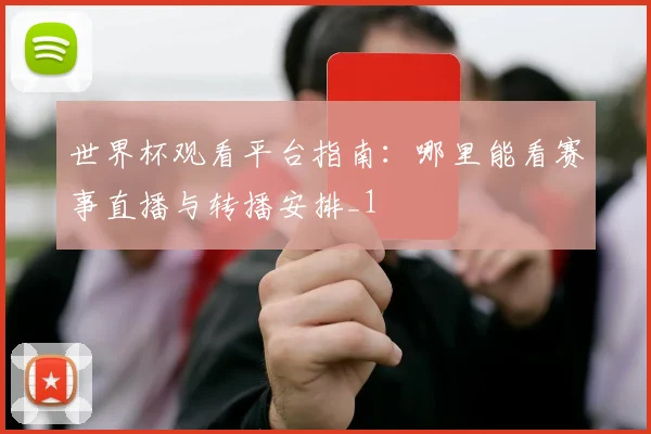 世界杯观看平台指南：哪里能看赛事直播与转播安排_1