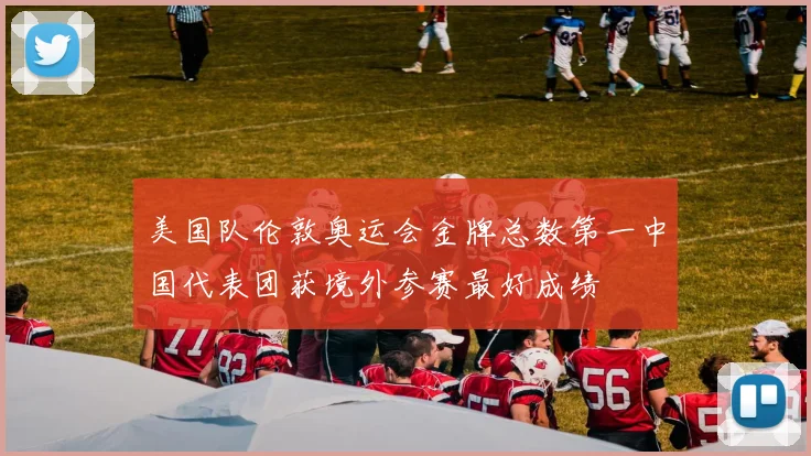 美国队伦敦奥运会金牌总数第一中国代表团获境外参赛最好成绩
