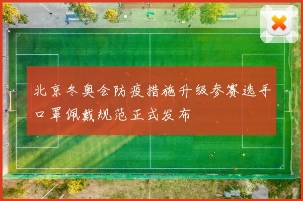 北京冬奥会防疫措施升级参赛选手口罩佩戴规范正式发布